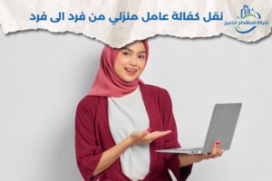 Read more about the article نقل كفالة عامل منزلي من فرد الى فرد